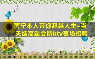 南宁本人带你超越人生=当天结高端会所ktv夜场招聘