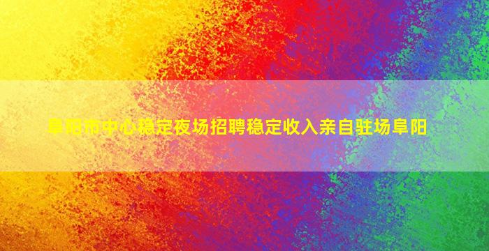 阜阳市中心稳定夜场招聘稳定收入亲自驻场阜阳